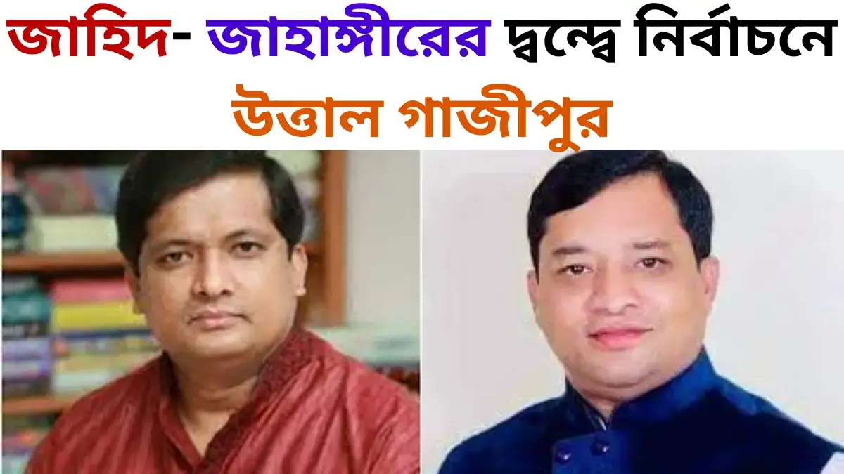 জাহিদ- জাহাঙ্গীরের দ্বন্দ্বে নির্বাচনে উত্তাল গাজীপুর